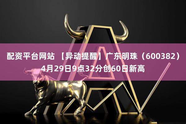 配资平台网站 【异动提醒】广东明珠（600382）4月29日9点32分创60日新高