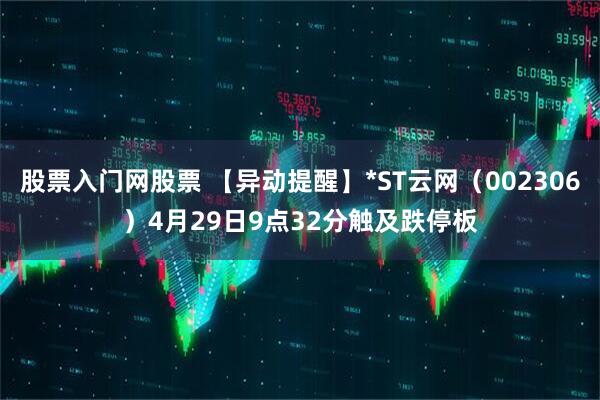股票入门网股票 【异动提醒】*ST云网（002306）4月29日9点32分触及跌停板