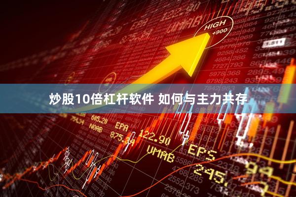 炒股10倍杠杆软件 如何与主力共存
