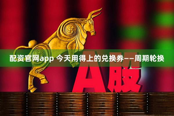 配资官网app 今天用得上的兑换券——周期轮换