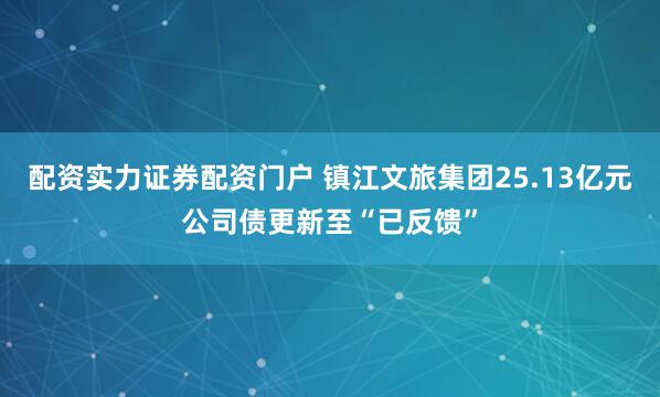 配资实力证券配资门户 镇江文旅集团25.13亿元公司债更新至“已反馈”