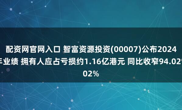 配资网官网入口 智富资源投资(00007)公布2024年业绩 拥有人应占亏损约1.16亿港元 同比收窄94.02%