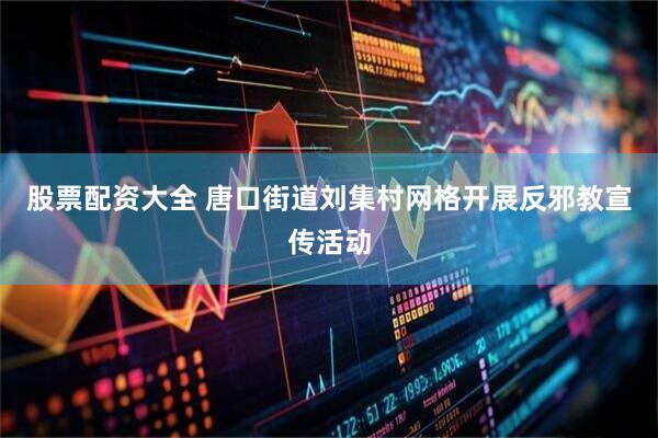 股票配资大全 唐口街道刘集村网格开展反邪教宣传活动