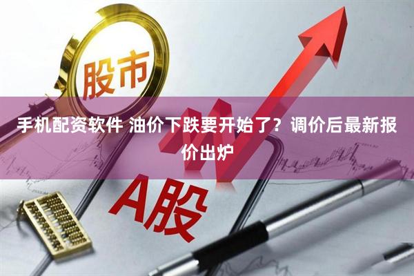 手机配资软件 油价下跌要开始了？调价后最新报价出炉