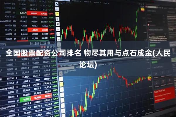 全国股票配资公司排名 物尽其用与点石成金(人民论坛)