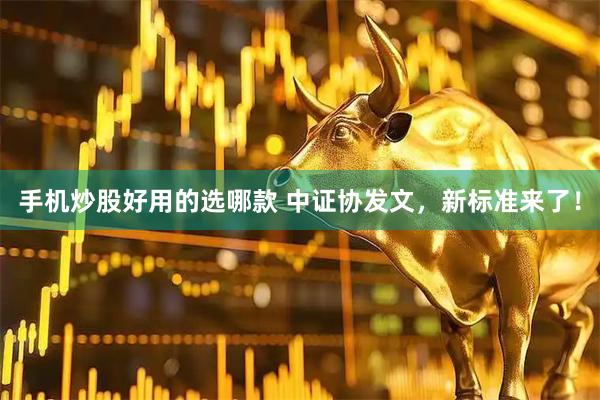 手机炒股好用的选哪款 中证协发文，新标准来了！
