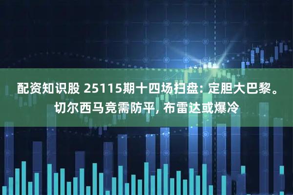 配资知识股 25115期十四场扫盘: 定胆大巴黎。切尔西马竞需防平, 布雷达或爆冷