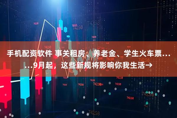 手机配资软件 事关租房、养老金、学生火车票……9月起，这些新规将影响你我生活→