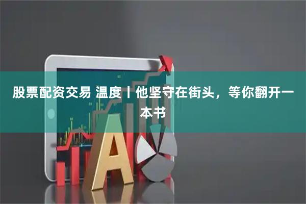 股票配资交易 温度丨他坚守在街头，等你翻开一本书